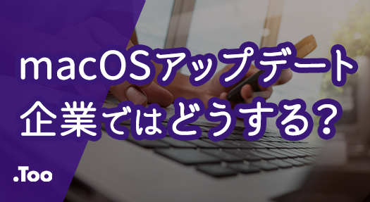 MacのOSバージョン管理をどう考える？企業で想定される課題と対策