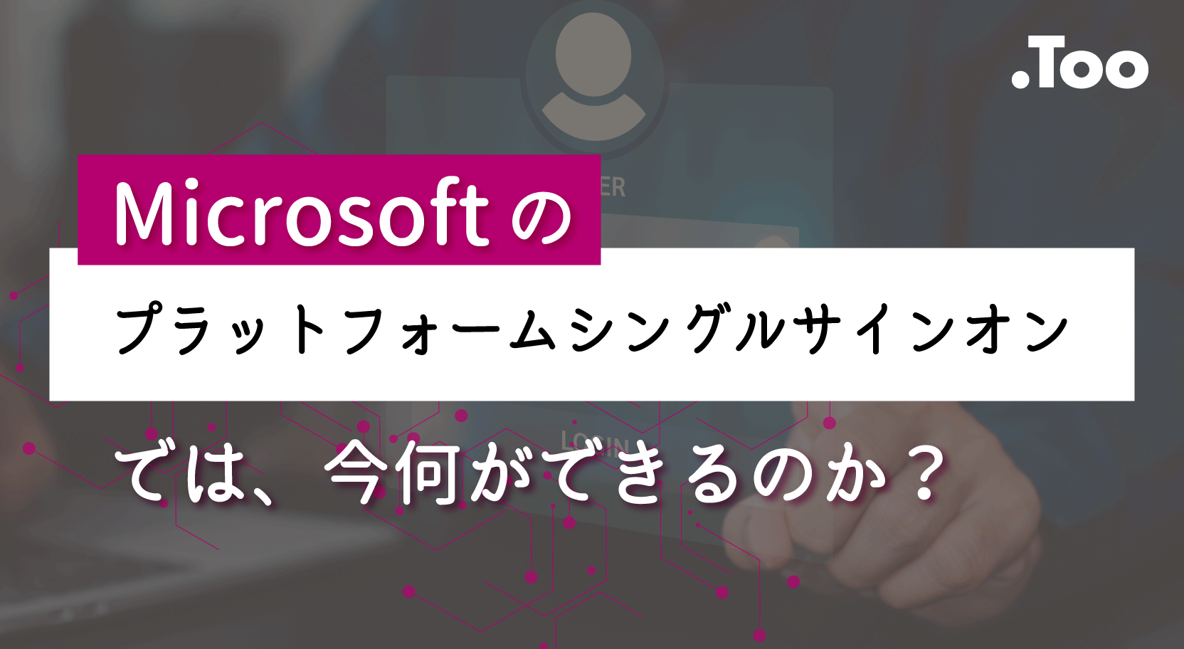 Microsoftの「プラットフォームシングルサインオン」では、今何ができるのか？