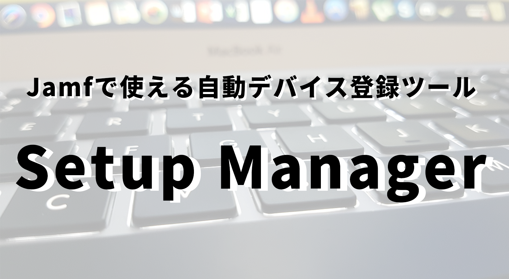 ついに登場！Jamfで使える自動デバイス登録ツール「Setup Manager」の機能を紹介