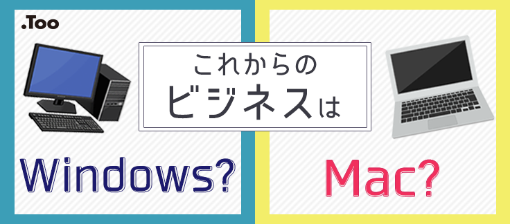 MacとWindowsのどちらを選ぶ？ これからのビジネスに求められる7つの